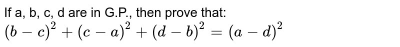 If a, b, c, d are in G.P., then prove that: <br> `(b-c)^(2)+(c-a)^(2)+(d-b)^(2)=(a-d)^(2)`