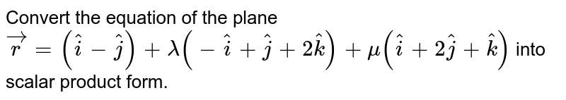 Convert the equation of the plane `vecr = (hati-hatj)+lambda(-hati+hatj+2hatk)+mu(hati+2hatj+hatk)` into scalar product form.