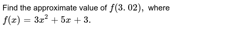 Find the approximate value of `f(3. 02),`
where `f(x)=3x^2+5x+3.`