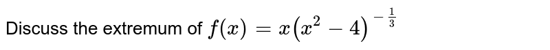 Discuss the extremum of `f(x)=x(x^2-4)^(-1/3)`