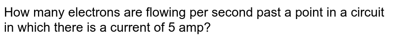 How many electrons are flowing per second past a point in a circuit in which there is a current of 5 amp?
