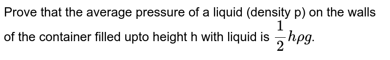 Prove that the average pressure of a liquid (density p) on the walls of the container filled upto height h with liquid is `1/2 h rhog`.