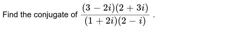 Find the conjugate of `((3-2i)(2+3i))/((1+2i)(2-i))`.