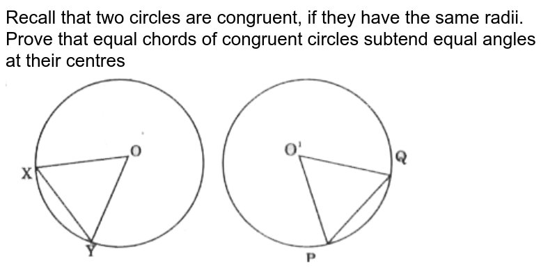 Recall that two circles are congruent, if they have the same radii. Prove that equal chords of congruent circles subtend equal angles at their centres <br> <img src="https://d10lpgp6xz60nq.cloudfront.net/physics_images/CPC_CBA_MAT_IX_C12_E02_001_Q01.png" width="80%"> 