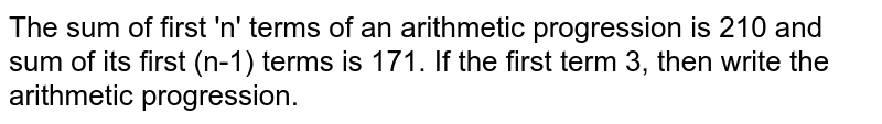 The sum of first 'n' terms of an arithmetic progression is 210 and sum of its first (n-1) terms is 171. If the first term 3, then write the arithmetic progression.