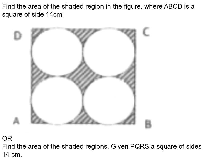 Find the area of the shaded region in the figure, where ABCD is a square of side 14cm OR Find the area of the shaded regions. Given PQRS a square of sides 14 cm.