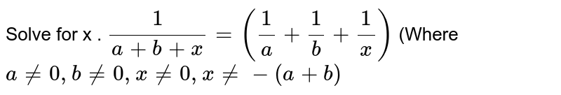 Solve for x .   `1/(a+b+x) =(1/a + 1/b + 1/x) ` (Where `a ne 0, b ne 0 , x ne 0 , x ne -(a+b)`
