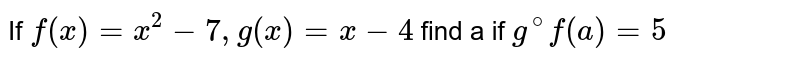 If f(x) =x^(2) -7,g (x) =x-4 find a if g^(@) f (a)= 5