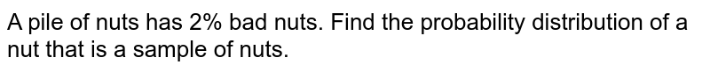 A pile of nuts has 2% bad nuts. Find the probability distribution of a nut that is a sample of nuts.