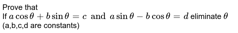 Prove that<br>If `acostheta+bsintheta=c and asintheta-bcostheta=d` eliminate `theta` (a,b,c,d are constants)
