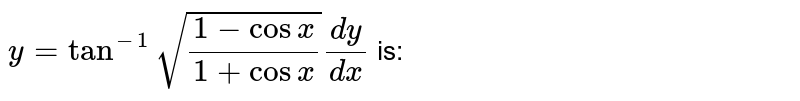 `y = tan^(-1)sqrt((1-cosx)/(1+cosx)) dy/dx` is: