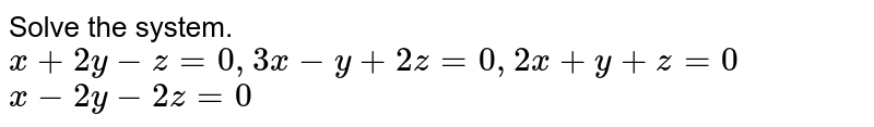 Solve the system.  <br>  `x+2y-z=0, 3x-y+2z=0, 2x+y+z=0`  <br>  `x-2y-2z=0` 