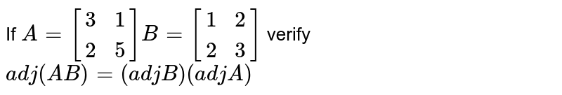 If `A=[[3,1],[2,5]]B=[[1,2],[2,3]]` verify  <br>   `adj (AB) = (adj B) (adj A)` 