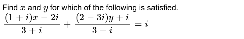 Find `x` and `y` for which of the following is satisfied. <br> `((1+i)x-2i)/(3+i)+((2-3i)y+i)/(3-i)=i`
