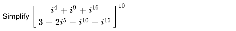 Simplify `[(i^(4)+i^(9)+i^(16))/(3-2i^(5)-i^(10)-i^(15))]^(10)`