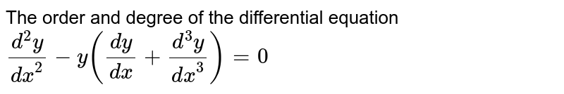 The order and degree of the differential equation `(d^(2)y)/(dx^(2))- y ((dy)/(dx)+(d^(3)y)/(dx^(3)))=0` 