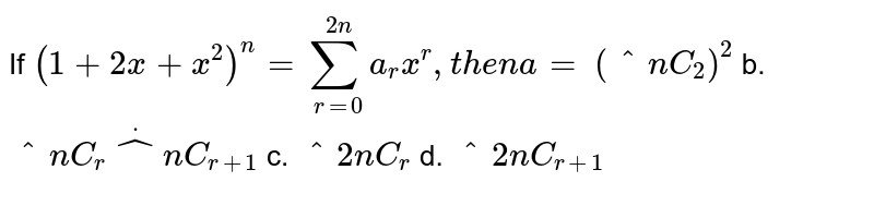 If `(1+2x+x^2)^n=sum_(r=0)^(2n)a_r x^r ,t h e na=`

`(^n C_2)^2`
b. `^n C_rdot^n C_(r+1)`
c. `^2n C_r`
d. `^2n C_(r+1)`