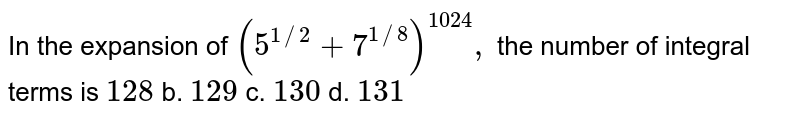 In the expansion of `(5^(1//2)+7^(1//8))^(1024),`
the number of integral terms is
`128`
b. `129`
c. `130`
d. `131`