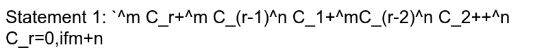 Statement 1: `^m C_r+^m C_(r-1)^n C_1+^mC_(r-2)^n C_2++^n C_r=0,ifm+n<rdot`

Statement 2: `^n C_r=0ifn<rdot`
