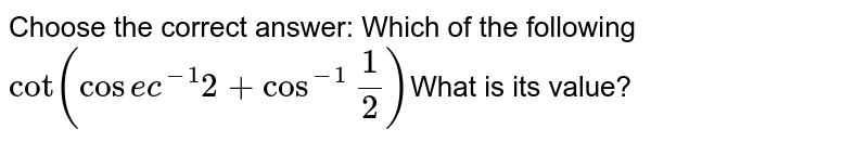 Choose the correct answer: Which of the following cot(cosec^-1 2+cos^-1"1/2) What is its value?