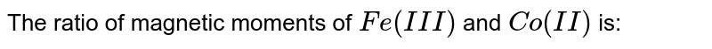 The ratio of magnetic moments of `Fe(III)` and `Co(II)` is: 