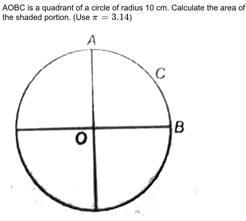 AOBC is a quadrant of a circle of radius 10 cm. Calculate the area of the shaded portion. (Use pi = 3.14 )