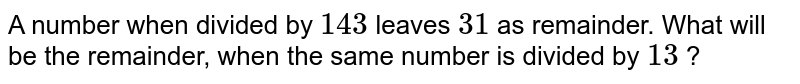 If a positive integer leaves remainder 28 when divided by 143, then ...