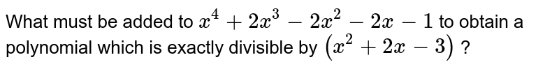 What must be added to `x^(4)+2x^(3)-2x^(2)-2x-1` to obtain a polynomial which is exactly divisible by `(x^(2)+2x-3)` ?