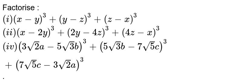 Factorise I X Y 3 Y Z 3 Z X 3 Ii X 2y 3 2y 4z 3 4z X 3 Iv 3sqrt 2 A 5sqrt 3 B 3 5sqrt 3 B 7sqrt 5 C 3 7sqrt 5 C 3sqrt 2 A 3