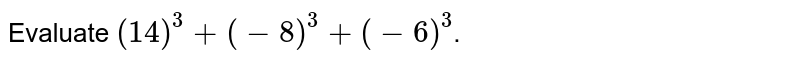 Evaluate (14)^(3)+(-8)^(3)+(-6)^(3) .