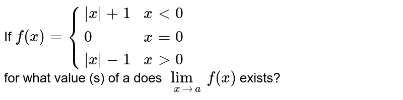If ` f(x)={{:(|x|+1,xlt0),(0,x=0) ,(|x|-1,xgt0):}` <br> for what value (s) of a does `lim_(xrarra) f(x)` exists? 
