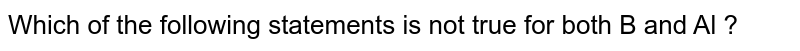 Which of the following statements is not true for both B and Al ?