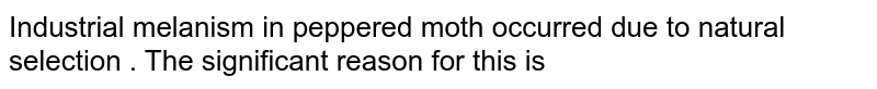 Industrial melanism in peppered moth occurred due to natural selection . The significant reason for this is