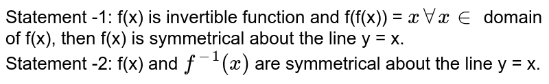 Statement -1: f(x) is invertible function and f(f(x)) = `x AA x in` domain of f(x), then f(x) is symmetrical about the line y = x. <br> Statement -2: f(x) and `f^(-1)(x)` are symmetrical about the line y = x.