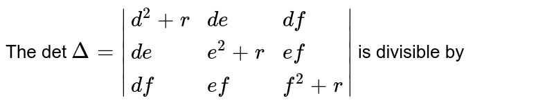 The det Delta=|{:(d^2+r,de,df),(de,e^2+r,ef),(df,ef,f^2+r):}| is divisible by