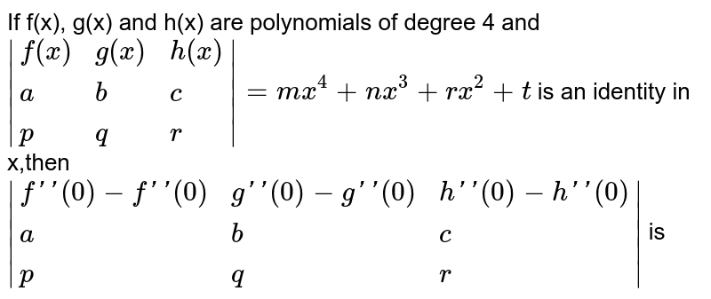 If F X H X Are Polynomials Of Degree 4 And F X G X H X A B C P Q R Mx 4 Nx 3 Rx 2 Sx R Be An Identity In X Then F 0 F 0 G 0 G 0 H 0 H 0 A B C P Q R Is