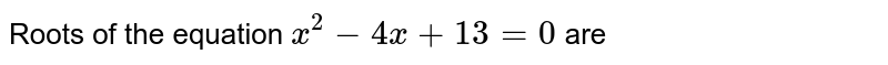 Roots of the equation x^2-4x+13=0 are