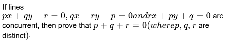 If lines `p x+q y+r=0,q x+r y+p=0a n dr x+p y+q=0`
are
  concurrent, then prove that `p+q+r=0(w h e r ep ,q ,r`
are distinct`)dot`