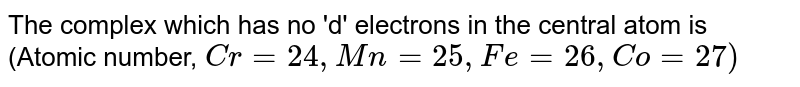 The complex which has no 'd' electrons in the central atom is (Atomic number, Cr= 24, Mn = 25, Fe = 26, Co = 27)
