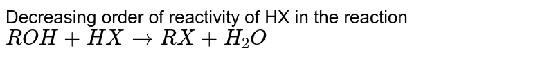 Decreasing order of reactivity of HX in the reaction ROH + HX to RX + H_(2)O