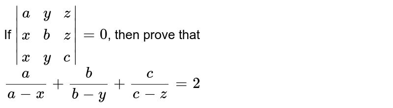 If |(a,y,z),(x,b,z),(x,y,c)|=0 , then prove that (a)/(a-x)+(b)/(b-y)+(c)/(c-z)=2