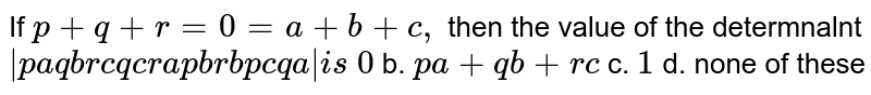If p+q+r=0=a+b+c , then the value of the determnalnt |p a q b r c q c r a p b r b p c q a|i s 0 b. p a+q b+r c c. 1 d. none of these