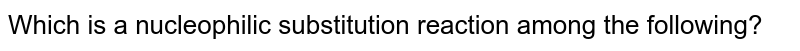 Which is a nucleophilic substitution reaction among the following?