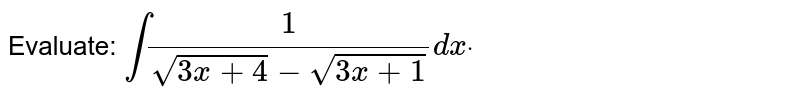 Evaluate: int(1)/(sqrt(3x+4)-sqrt(3x+1))dx