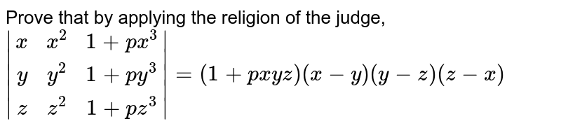 Prove that by applying the religion of the judge, |[x,x^2,1+px^3],[y,y^2,1+py^3],[z,z^2,1+pz^3]|=(1+pxyz)(x-y)(y-z)(z-x)
