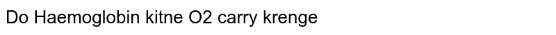 Do Haemoglobin kitne O2 carry krenge
