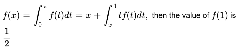 `f(x)=int_0^pi f(t) dt=x+int_x^1 tf(t)dt,` then the value of `f(1)` is `1/2` 