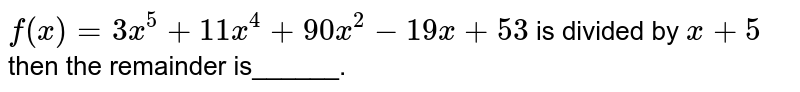 f(x) = 3x^(5) +11 x^(4) +90x^(2) - 19x +53 is divided by x +5 then the remainder is______.