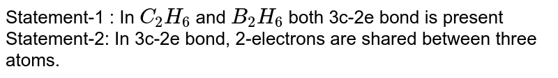 Statement-1 : In C_(2)H_(6) and B_(2)H_(6) both 3c-2e bond is present Statement-2: In 3c-2e bond, 2-electrons are shared between three atoms.