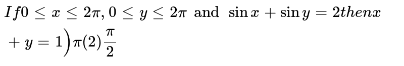 If `0lt=xlt=2pi, 0lt=ylt=2piandsinx+siny=2`, then `x+y=`